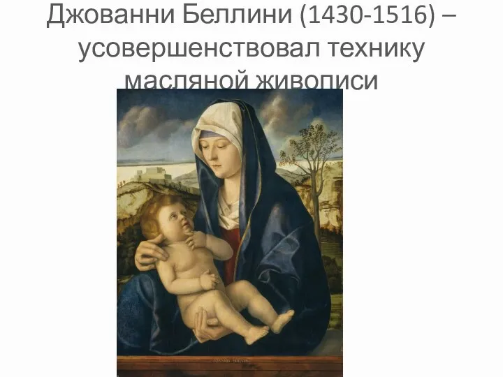 Джованни Беллини (1430-1516) – усовершенствовал технику масляной живописи