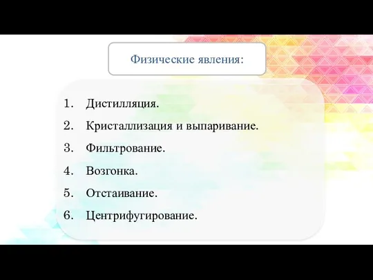 Физические явления: Дистилляция. Кристаллизация и выпаривание. Фильтрование. Возгонка. Отстаивание. Центрифугирование.