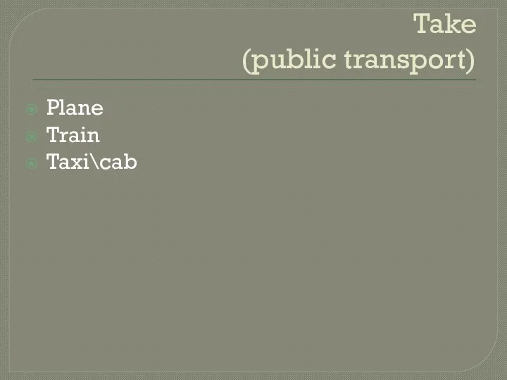 Take (public transport) Plane Train Taxi\cab