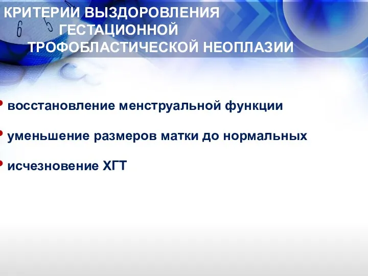 восстановление менструальной функции уменьшение размеров матки до нормальных исчезновение ХГТ КРИТЕРИИ ВЫЗДОРОВЛЕНИЯ ГЕСТАЦИОННОЙ ТРОФОБЛАСТИЧЕСКОЙ НЕОПЛАЗИИ