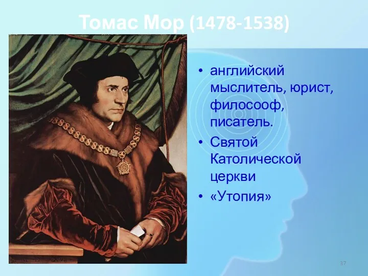 Томас Мор (1478-1538) английский мыслитель, юрист, филосооф, писатель. Святой Католической церкви «Утопия»