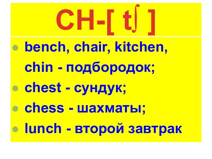 CH-[ t∫ ] bench, chair, kitchen, chin - подбородок; chest