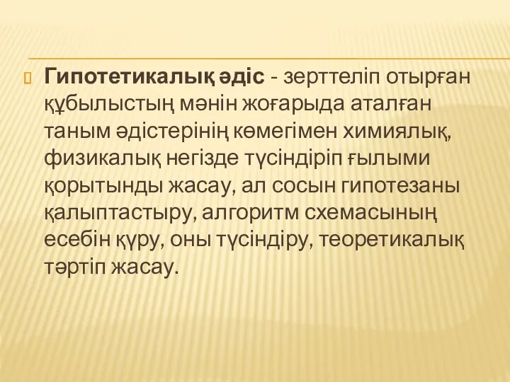 Гипотетикалық әдіс - зерттеліп отырған құбылыстың мәнін жоғарыда аталған таным