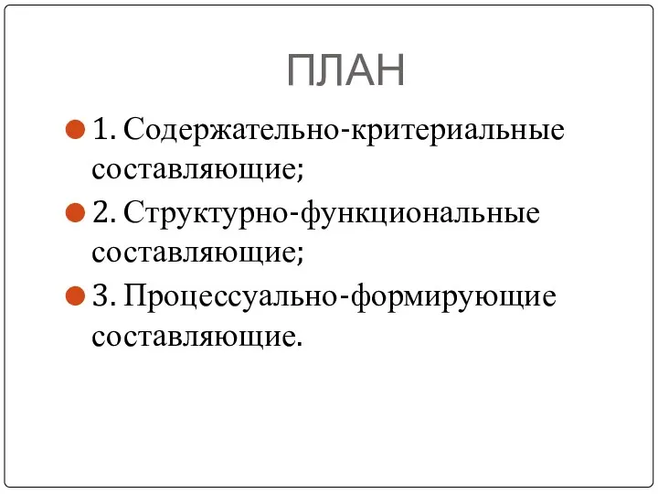 ПЛАН 1. Содержательно-критериальные составляющие; 2. Структурно-функциональные составляющие; 3. Процессуально-формирующие составляющие.