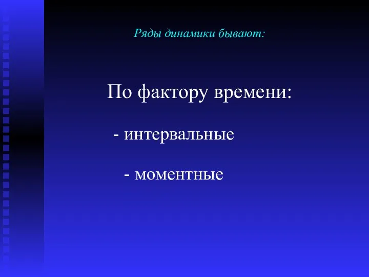 Ряды динамики бывают: По фактору времени: - интервальные - моментные