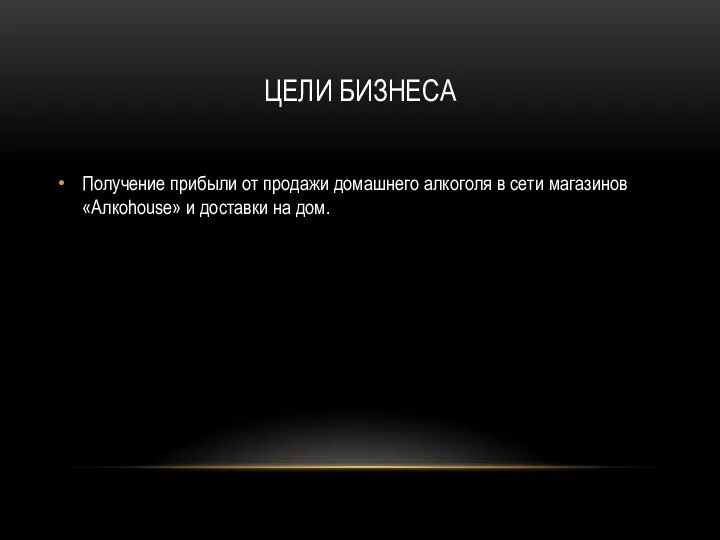 ЦЕЛИ БИЗНЕСА Получение прибыли от продажи домашнего алкоголя в сети магазинов «Алкоhouse» и доставки на дом.