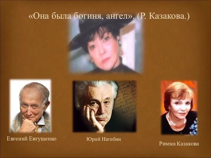 Евгений Евтушенко Римма Казакова Юрий Нагибин «Она была богиня, ангел». (Р. Казакова.)