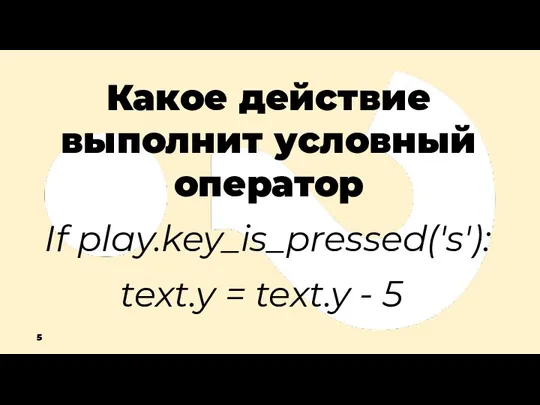 Какое действие выполнит условный оператор If play.key_is_pressed('s'): text.y = text.y - 5 5