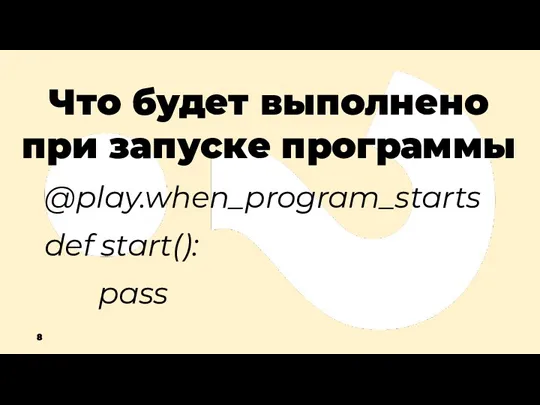 Что будет выполнено при запуске программы @play.when_program_starts def start(): pass 8