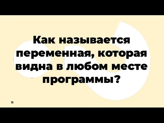 Как называется переменная, которая видна в любом месте программы? 11