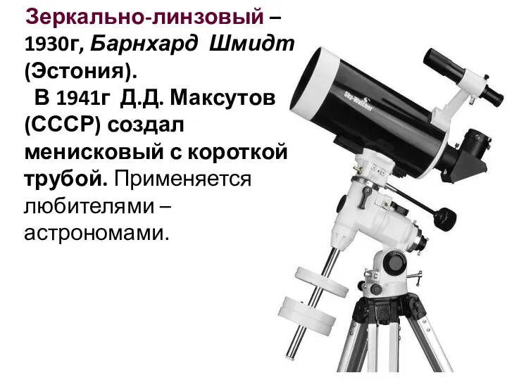 Зеркально-линзовый – 1930г, Барнхард Шмидт (Эстония). В 1941г Д.Д. Максутов