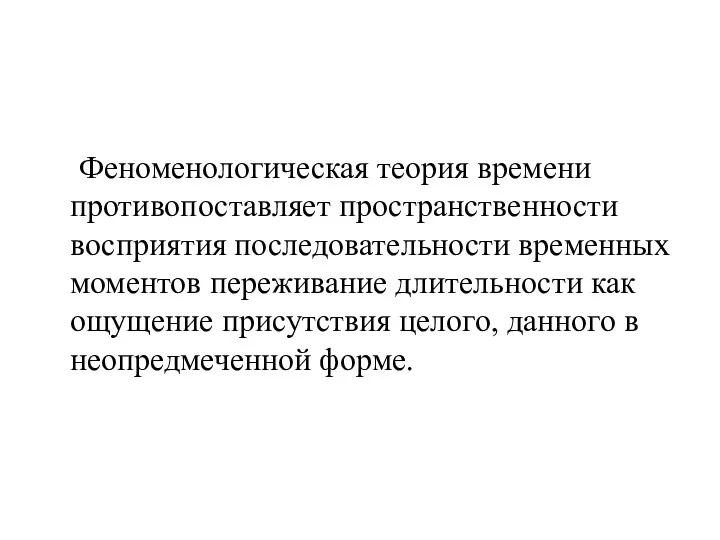 Феноменологическая теория времени противопоставляет пространственности восприятия последовательности временных моментов переживание