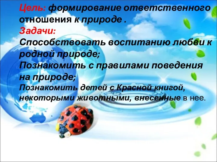 Цель: формирование ответственного отношения к природе . Задачи: Способствовать воспитанию