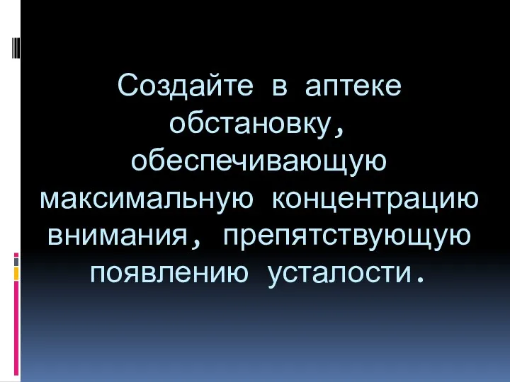 Создайте в аптеке обстановку, обеспечивающую максимальную концентрацию внимания, препятствующую появлению усталости.