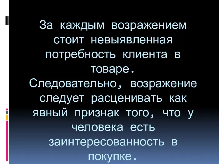 За каждым возражением стоит невыявленная потребность клиента в товаре. Следовательно,