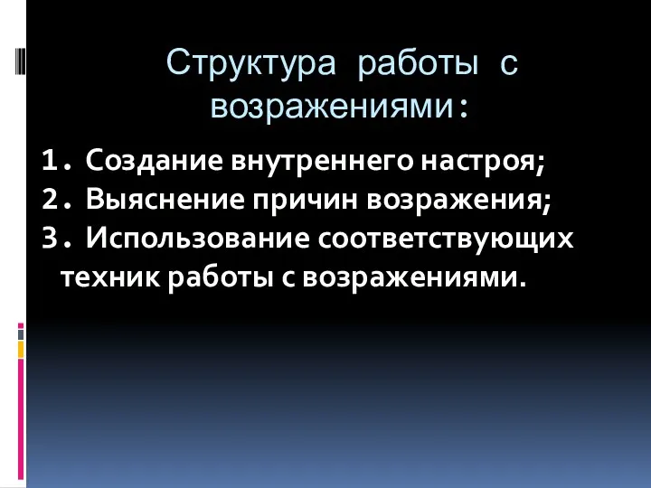 Структура работы с возражениями: Создание внутреннего настроя; Выяснение причин возражения; Использование соответствующих техник работы с возражениями.