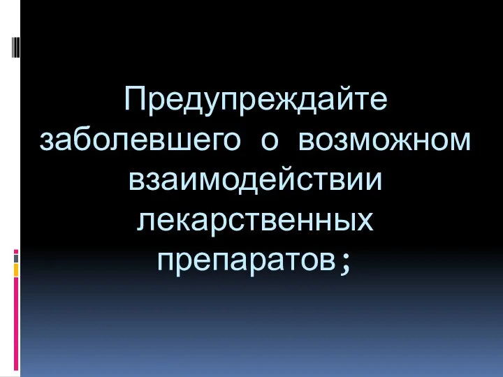 Предупреждайте заболевшего о возможном взаимодействии лекарственных препаратов;