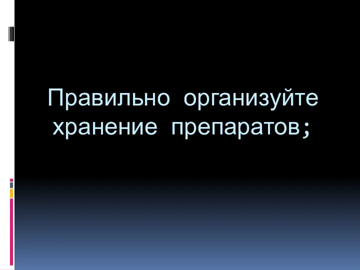 Правильно организуйте хранение препаратов;