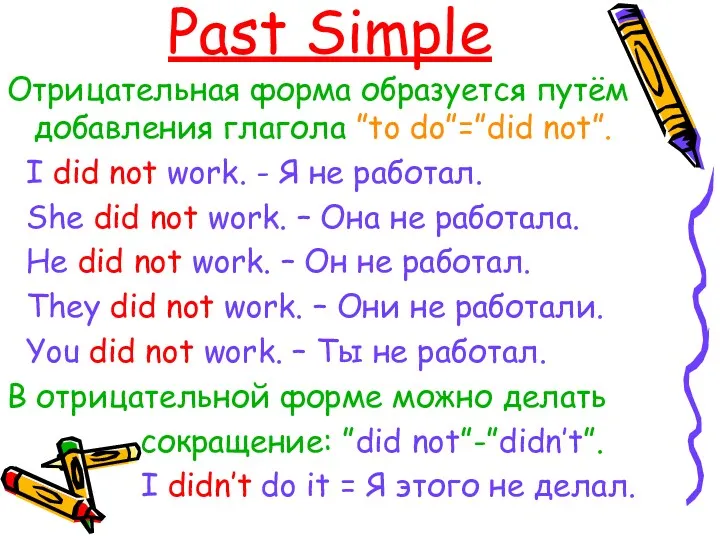 Past Simple Отрицательная форма образуется путём добавления глагола ”to do”=”did not”. I did