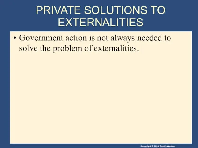 PRIVATE SOLUTIONS TO EXTERNALITIES Government action is not always needed to solve the problem of externalities.