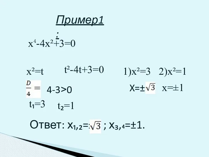 Пример1: х⁴-4х²+3=0 х²=t t²-4t+3=0 4-3˃0 t₁=3 t₂=1 1)x²=3 2)x²=1 X=± x=±1 Ответ: х₁,₂=± ; х₃,₄=±1.