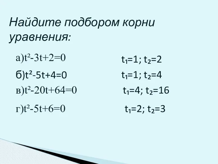 Найдите подбором корни уравнения: а)t²-3t+2=0 б)t²-5t+4=0 в)t²-20t+64=0 г)t²-5t+6=0 t₁=1; t₂=2 t₁=1; t₂=4 t₁=4; t₂=16 t₁=2; t₂=3