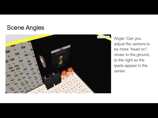 Scene Angles Angle: Can you adjust the camera to be