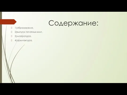 Содержание: 1)образование. 2)выпуск печатных книг. 3)литература. 4)архитектура.