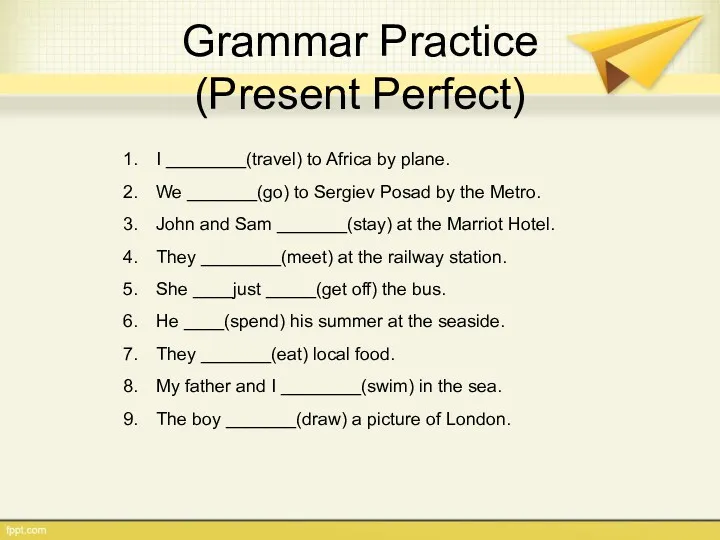 Grammar Practice (Present Perfect) I ________(travel) to Africa by plane.