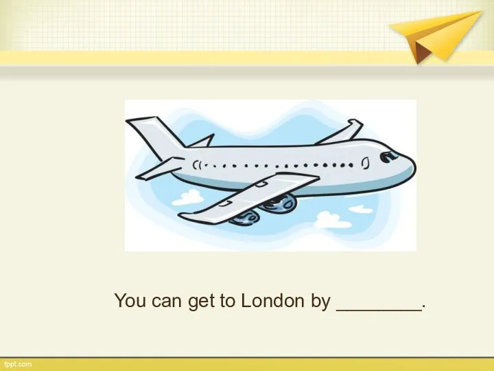 You can get to London by ________.