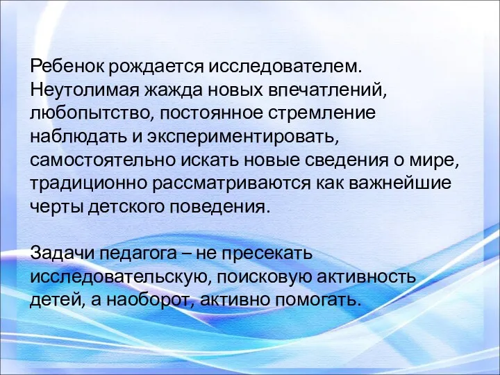 Ребенок рождается исследователем. Неутолимая жажда новых впечатлений, любопытство, постоянное стремление наблюдать и экспериментировать,