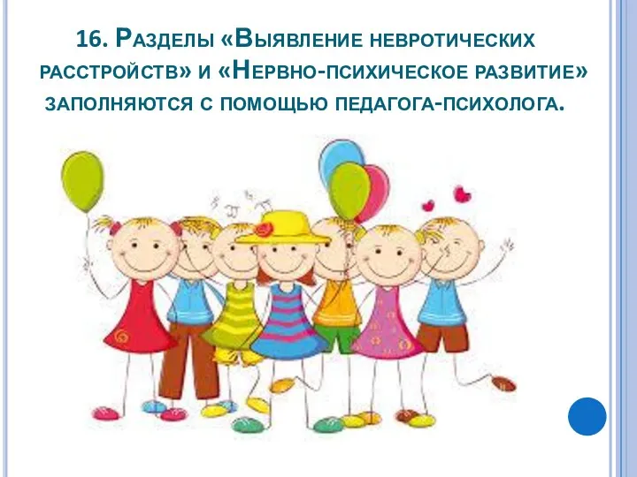 16. Разделы «Выявление невротических расстройств» и «Нервно-психическое развитие» заполняются с помощью педагога-психолога.