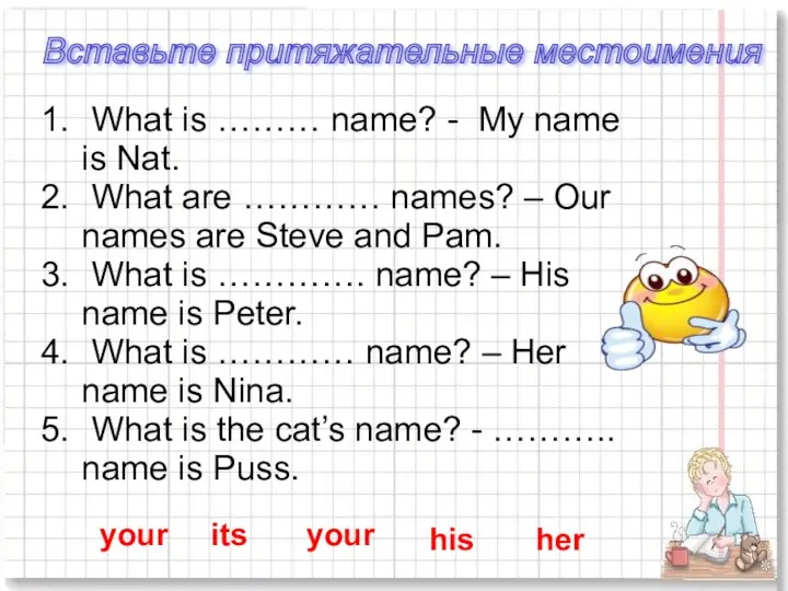 Вставьте притяжательные местоимения What is ……… name? - My name