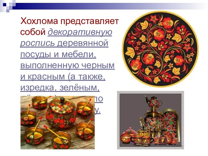 Хохлома представляет собой декоративную роспись деревянной посуды и мебели, выполненную черным и красным