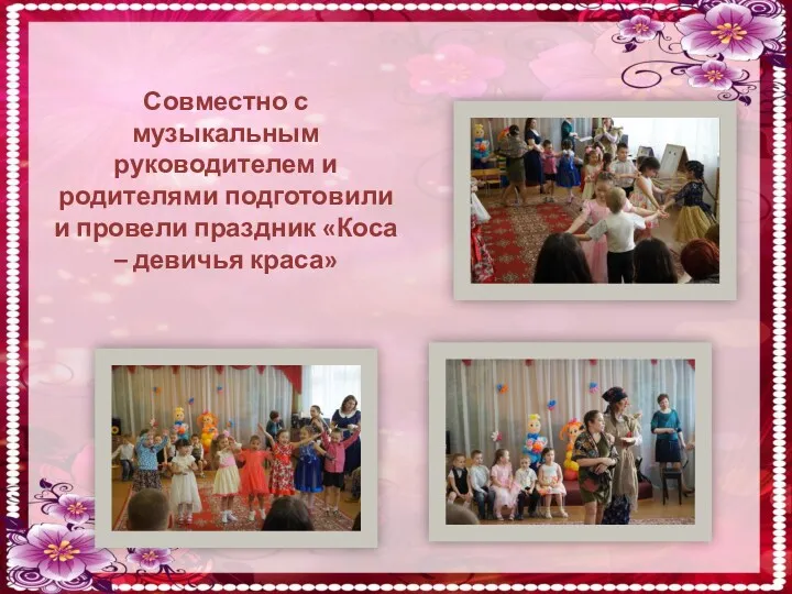Совместно с музыкальным руководителем и родителями подготовили и провели праздник «Коса – девичья краса»