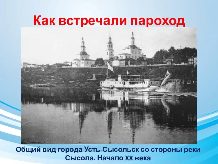 Как встречали пароход Общий вид города Усть-Сысольск со стороны реки Сысола. Начало XX века