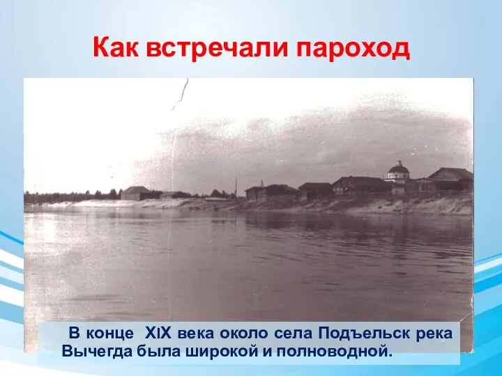Как встречали пароход В конце ХIХ века около села Подъельск река Вычегда была широкой и полноводной.