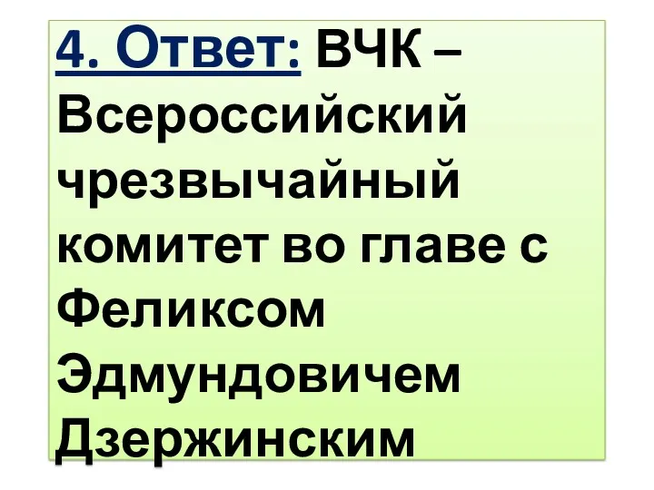 4. Ответ: ВЧК – Всероссийский чрезвычайный комитет во главе с Феликсом Эдмундовичем Дзержинским