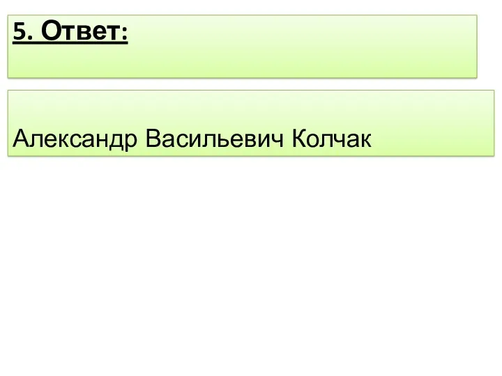 Александр Васильевич Колчак 5. Ответ: