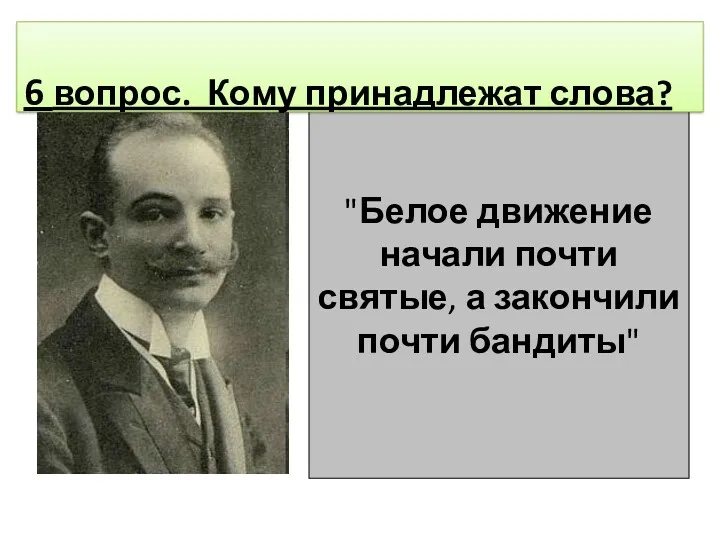 "Белое движение начали почти святые, а закончили почти бандиты" 6 вопрос. Кому принадлежат слова?