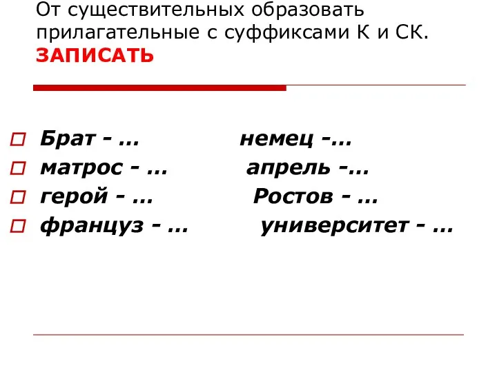 От существительных образовать прилагательные с суффиксами К и СК.ЗАПИСАТЬ Брат