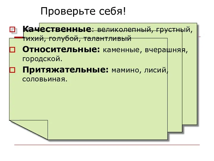 Проверьте себя! Качественные: великолепный, грустный, тихий, голубой, талантливый Относительные: каменные, вчерашняя, городской. Притяжательные: мамино, лисий, соловьиная.