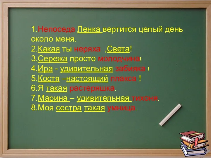 1.Непоседа Ленка вертится целый день около меня. 2.Какая ты неряха