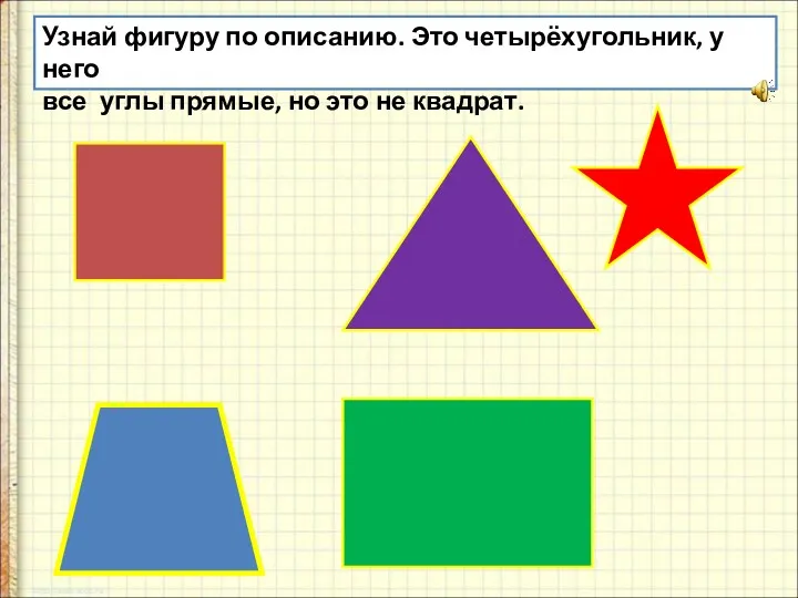 Узнай фигуру по описанию. Это четырёхугольник, у него все углы прямые, но это не квадрат.