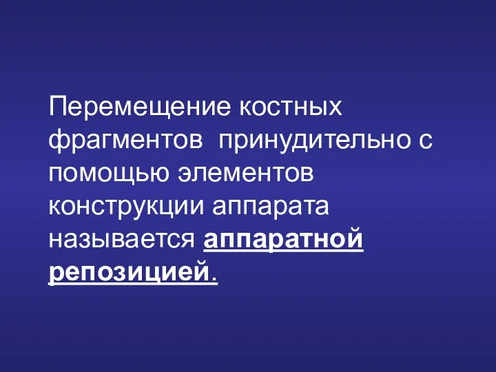 Перемещение костных фрагментов принудительно с помощью элементов конструкции аппарата называется аппаратной репозицией.