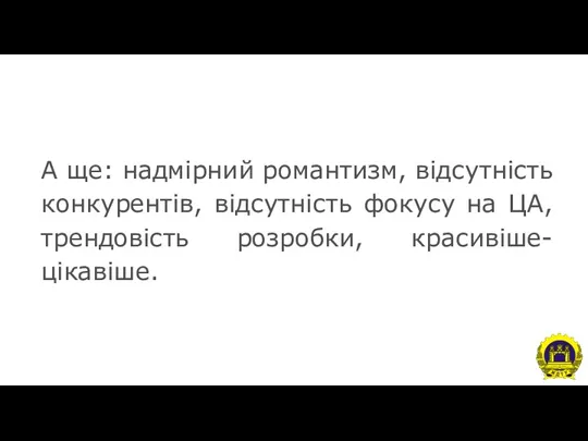 А ще: надмірний романтизм, відсутність конкурентів, відсутність фокусу на ЦА, трендовість розробки, красивіше-цікавіше.