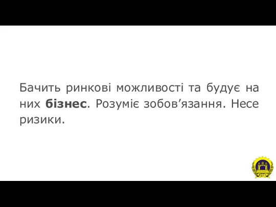 Бачить ринкові можливості та будує на них бізнес. Розуміє зобов’язання. Несе ризики.