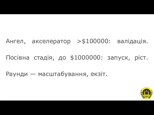 Ангел, акселератор >$100000: валідація. Посівна стадія, до $1000000: запуск, ріст. Раунди — масштабування, екзіт.