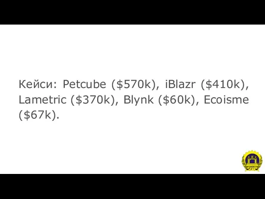 Кейси: Petcube ($570k), iBlazr ($410k), Lametric ($370k), Blynk ($60k), Ecoisme ($67k).