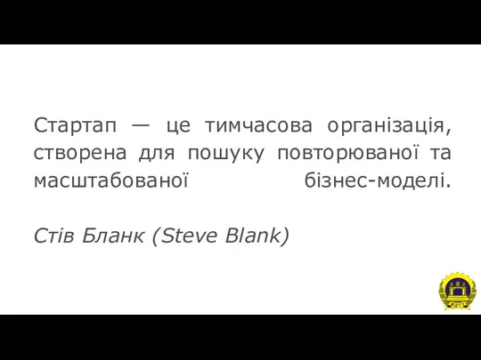 Стартап — це тимчасова організація, створена для пошуку повторюваної та масштабованої бізнес-моделі. Стів Бланк (Steve Blank)